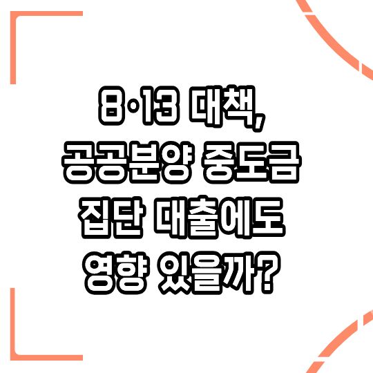 8·13 대책, 공공분양 중도금 집단대출도 막히나? 꼭 알고가세요!