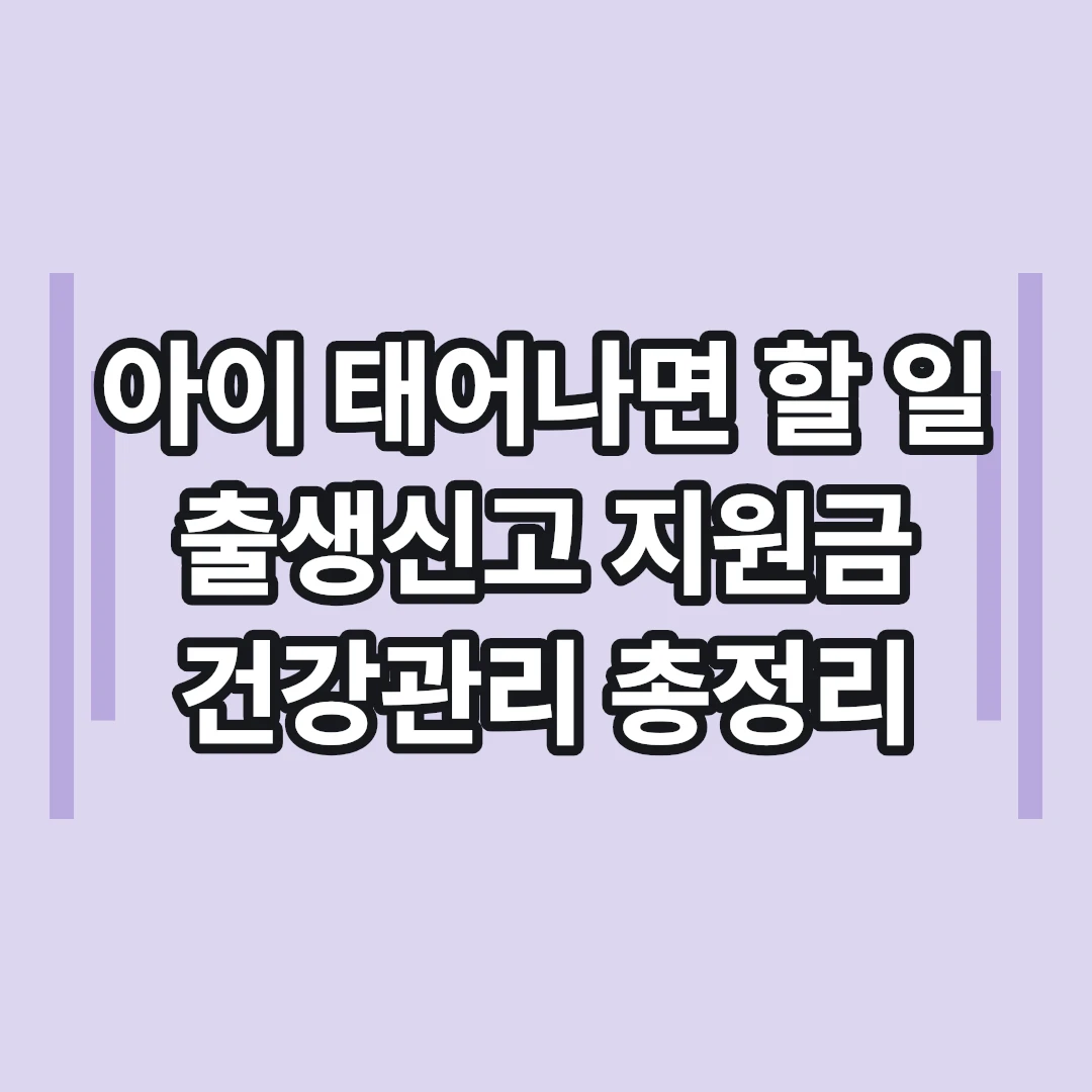아이 태어나면 할 일 총정리 | 출생신고·지원금·건강관리